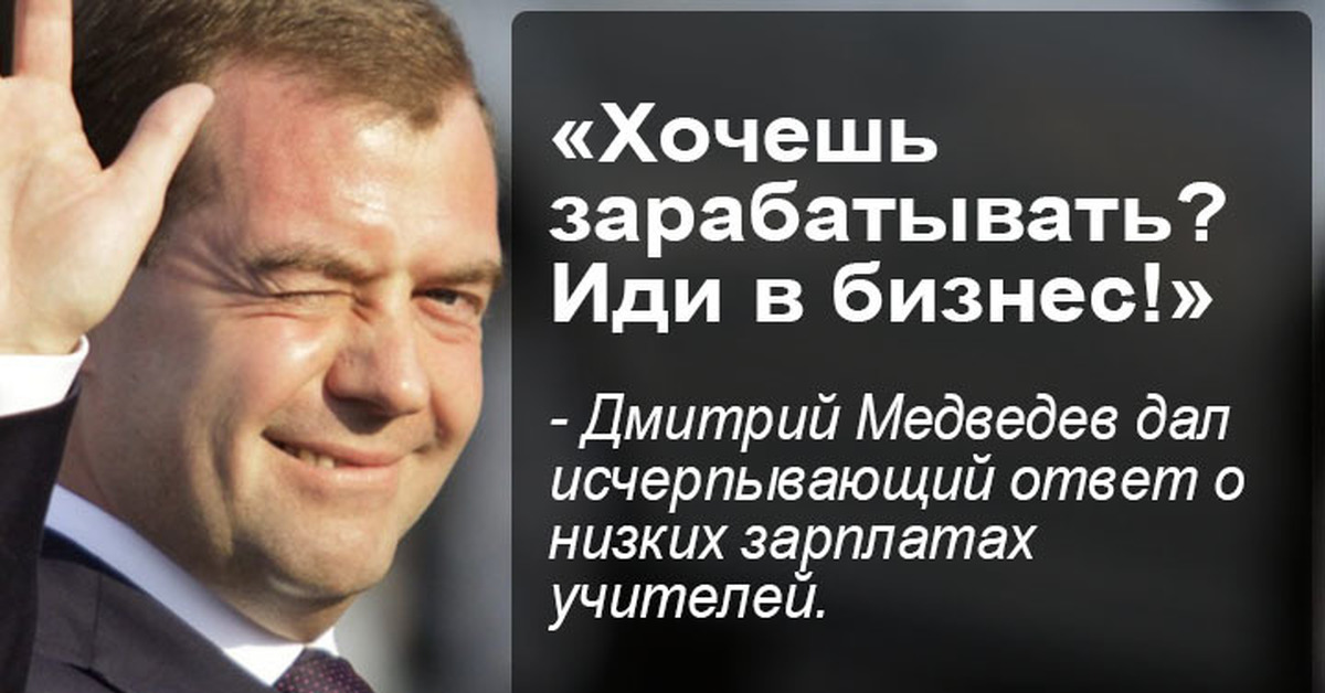 Я не думаю что можно исчерпывающе. Хотите денег идите в бизнес. Медведев про учителей и бизнес. Хотите зарабатывать идите в бизнес. Медведев идите в бизнес.