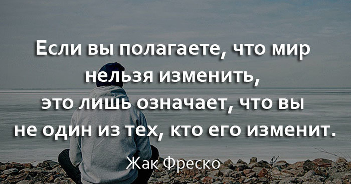 Нельзя менять. Если вы полагаете, что мир нельзя изменить. Если вы полагаете что мир нельзя изменить это лишь означает что вы не. Мудрые цитаты Жак Фреско. Нельзя изменить то что нельзя изменить.