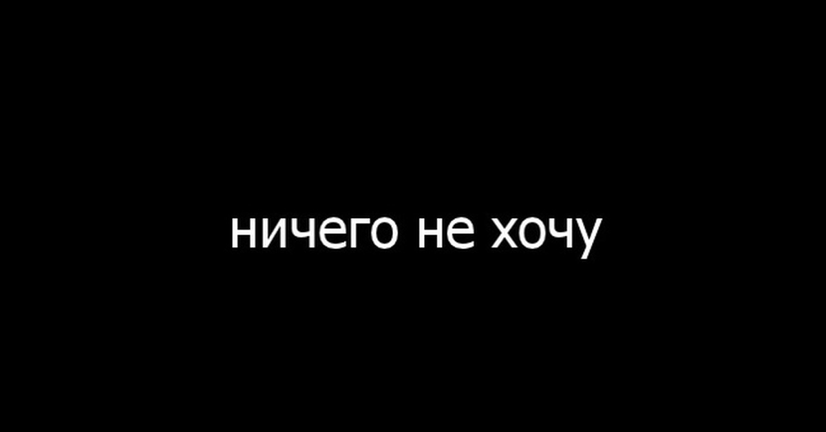 Я не хочу. Ничего не хочу. Ничего я не хочу. Я больше ничего не хочу. Ниче не хочу.