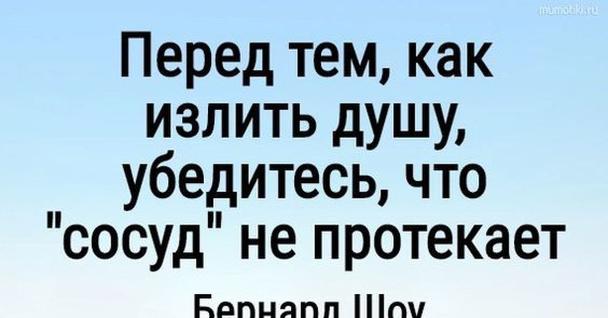 Излить душу. Перед тем как излить душу убедитесь что сосуд не протекает.