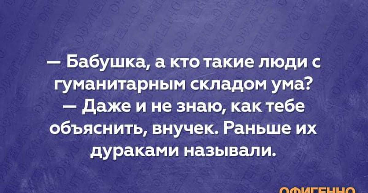 Человеку может помешать причисление его к гуманитариям. Человек гуманитарного склада ума. Гуманитарный ум это. Люди с гуманитарным складом ума кто это. Бабушка права.