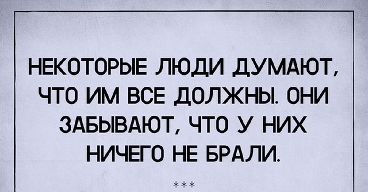 Даже должен. Некоторые люди думают. Люди думают что им все должны. Некоторые люди думают что им все должны они забывают что. Некоторые думают что им все должны.