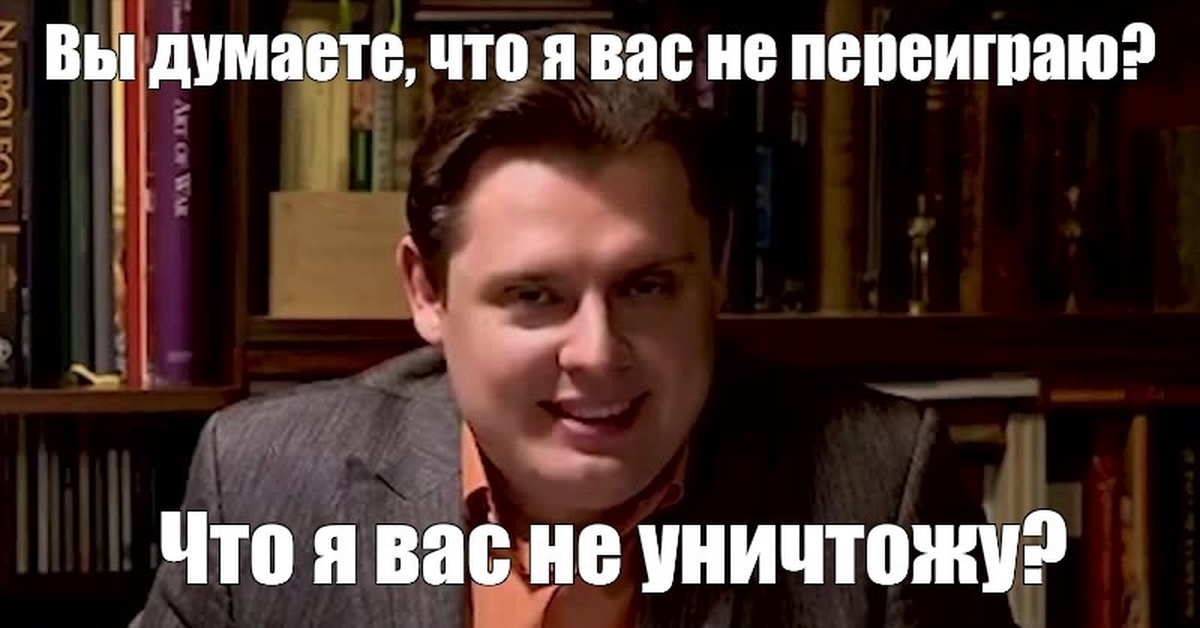 Переиграл и уничтожил. Вы думали я вас не переиграю не уничтожу. Вы думаете я вас не переиграю что я вас не уничтожу. Понасенков Мем вы думаете я вас не переиграю. Маэстро вы думаете я вас не переиграю.