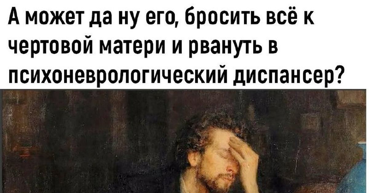 А может бросить все и рвануть в психоневрологический диспансер картинки