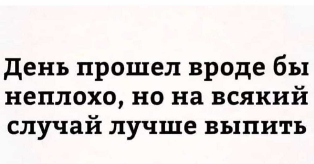 Проверьте на всякий случай. День прошел вроде бы неплохо но на всякий случай. День прошел неплохо но на всякий случай лучше выпить. День вроде прошел хорошо но на всякий случай лучше выпить. Вроде неплохо.