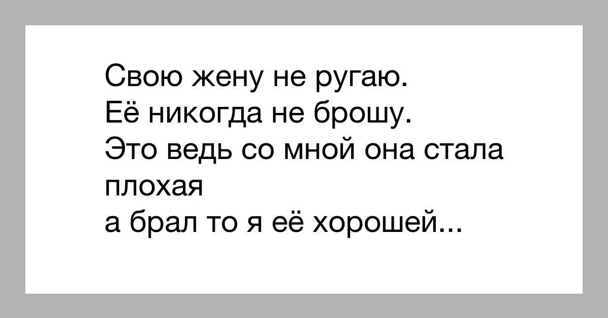 Никогда ея. Стих свою жену не ругаю. Жену никогда не брошу Маяковский. Брал то я ее хорошей. Стих это со мной она стала плохая а брал.