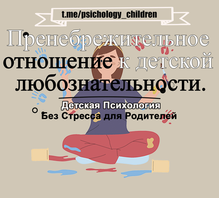 Пренебрежительное отношение к детской любознательности.«Да что ты понимаешь!»/«Тебе это рано знать»/«Подрастешь – узнаешь»