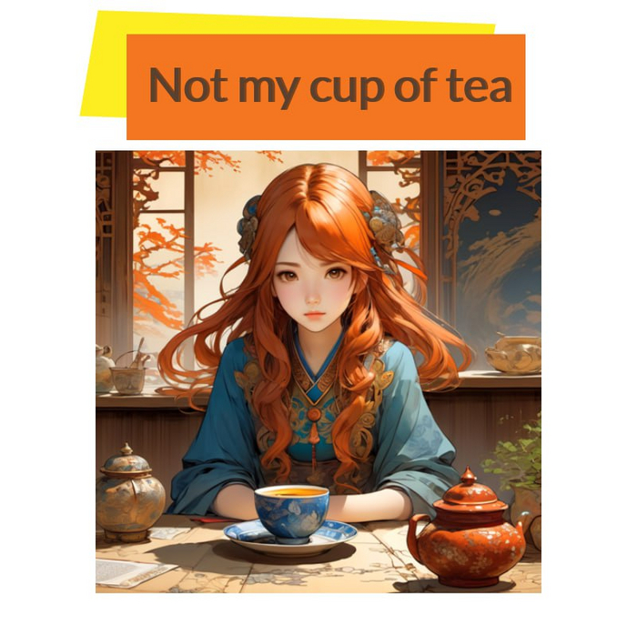 Not my cup of tea  ,  ,  ,  