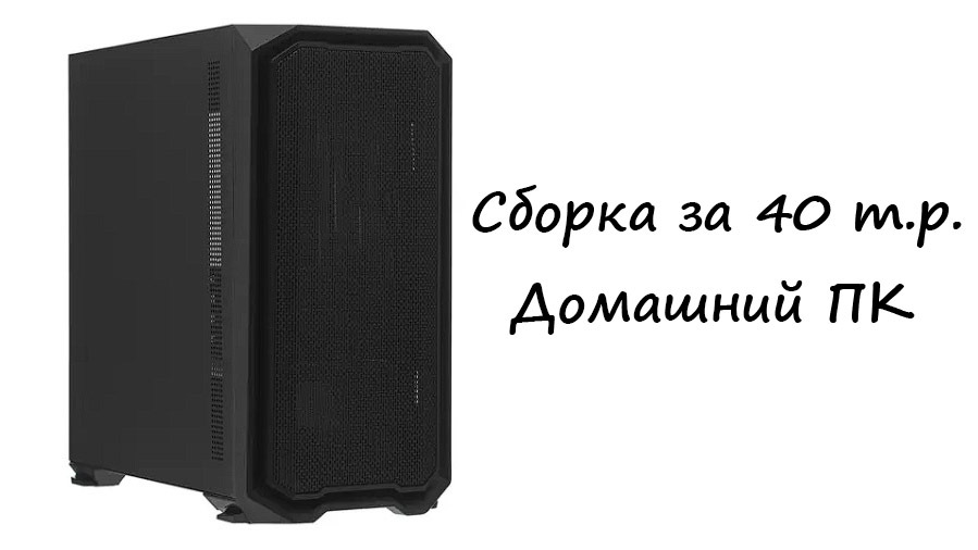 Системный блок для дома и работы за 40 тысяч рублей (октябрь 2023) | Пикабу